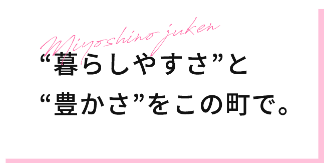 “暮らしやすさ”と “豊かさ”をこの町で。